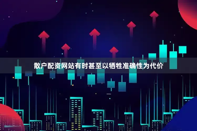 散户配资网站有时甚至以牺牲准确性为代价