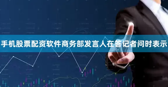 手机股票配资软件商务部发言人在答记者问时表示