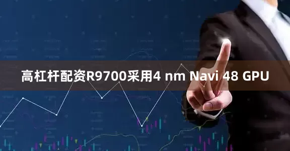 高杠杆配资R9700采用4 nm Navi 48 GPU