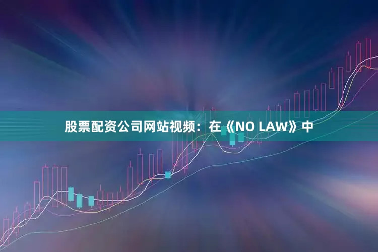 股票配资公司网站视频:在《NO LAW》中