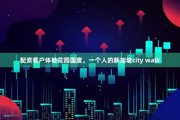 配资客户体验花园国度。一个人的新加坡city walk