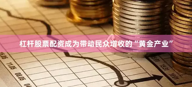 杠杆股票配资成为带动民众增收的“黄金产业”