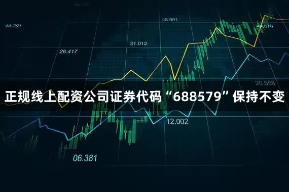 正规线上配资公司证券代码“688579”保持不变